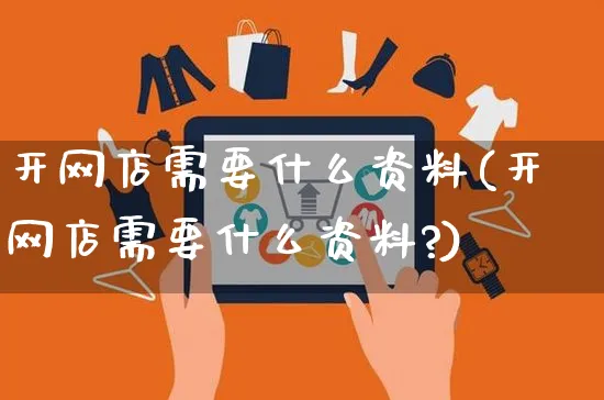 开网店需要什么资料(开网店需要什么资料?)_https://www.czttao.com_开店技巧_第1张