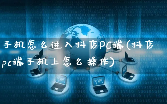 手机怎么进入抖店PC端(抖店pc端手机上怎么操作)_https://www.czttao.com_京东电商_第1张