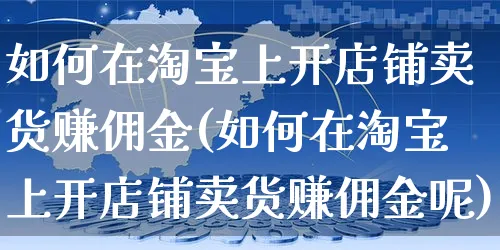 如何在淘宝上开店铺卖货赚佣金(如何在淘宝上开店铺卖货赚佣金呢)_https://www.czttao.com_视频/直播带货_第1张