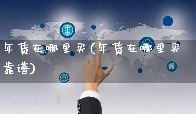 年货在哪里买(年货在哪里买靠谱)_https://www.czttao.com_淘宝电商_第1张