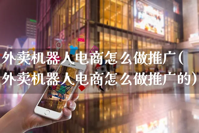 外卖机器人电商怎么做推广(外卖机器人电商怎么做推广的)_https://www.czttao.com_开店技巧_第1张