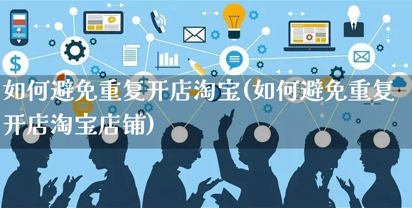 如何避免重复开店淘宝(如何避免重复开店淘宝店铺)_https://www.czttao.com_淘宝电商_第1张