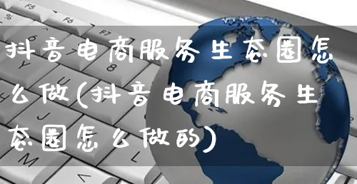 抖音电商服务生态圈怎么做(抖音电商服务生态圈怎么做的)_https://www.czttao.com_抖音小店_第1张