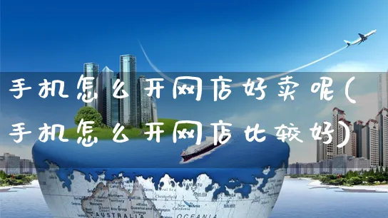 手机怎么开网店好卖呢(手机怎么开网店比较好)_https://www.czttao.com_店铺装修_第1张