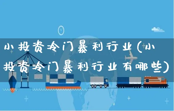 小投资冷门暴利行业(小投资冷门暴利行业有哪些)_https://www.czttao.com_拼多多电商_第1张