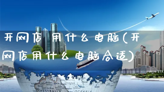 开网店 用什么电脑(开网店用什么电脑合适)_https://www.czttao.com_店铺规则_第1张