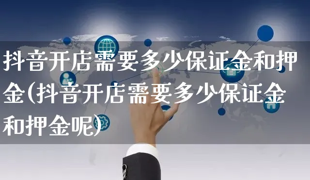 抖音开店需要多少保证金和押金(抖音开店需要多少保证金和押金呢)_https://www.czttao.com_闲鱼电商_第1张