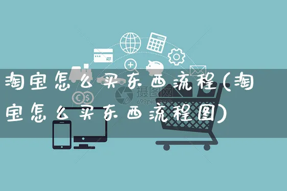 淘宝怎么买东西流程(淘宝怎么买东西流程图)_https://www.czttao.com_闲鱼电商_第1张