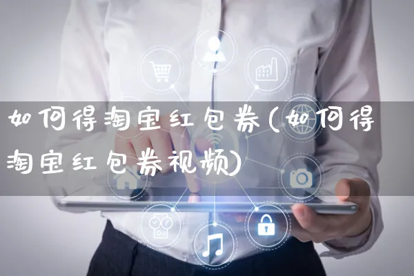 如何得淘宝红包券(如何得淘宝红包券视频)_https://www.czttao.com_淘宝电商_第1张
