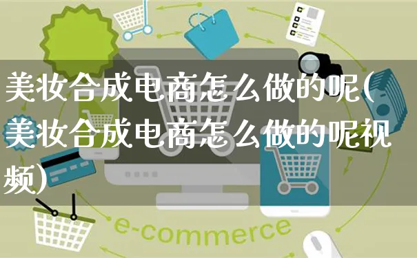 美妆合成电商怎么做的呢(美妆合成电商怎么做的呢视频)_https://www.czttao.com_电商运营_第1张