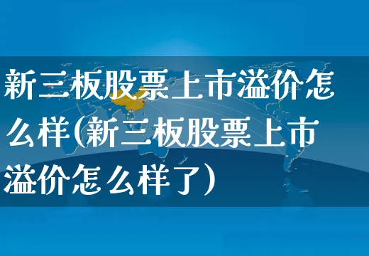 新三板股票上市溢价怎么样(新三板股票上市溢价怎么样了)_https://www.czttao.com_京东电商_第1张