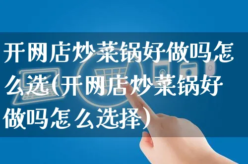 开网店炒菜锅好做吗怎么选(开网店炒菜锅好做吗怎么选择)_https://www.czttao.com_店铺装修_第1张
