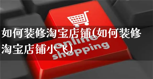 如何装修淘宝店铺(如何装修淘宝店铺小飞)_https://www.czttao.com_闲鱼电商_第1张