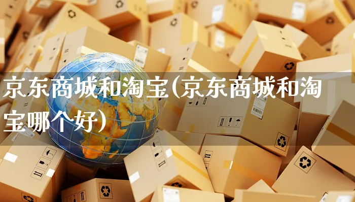 京东商城和淘宝(京东商城和淘宝哪个好)_https://www.czttao.com_京东电商_第1张