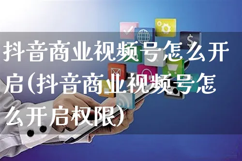 抖音商业视频号怎么开启(抖音商业视频号怎么开启权限)_https://www.czttao.com_视频/直播带货_第1张