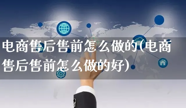 电商售后售前怎么做的(电商售后售前怎么做的好)_https://www.czttao.com_电商运营_第1张