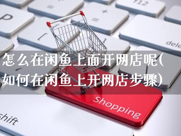 怎么在闲鱼上面开网店呢(如何在闲鱼上开网店步骤)_https://www.czttao.com_店铺装修_第1张