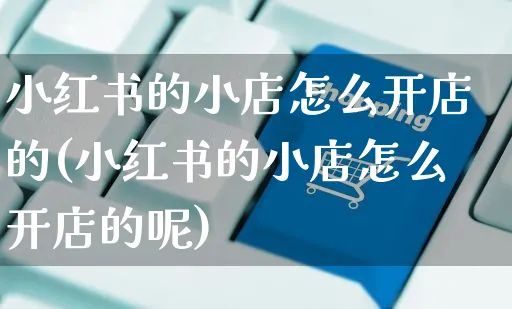 小红书的小店怎么开店的(小红书的小店怎么开店的呢)_https://www.czttao.com_小红书_第1张