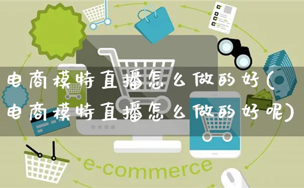 电商模特直播怎么做的好(电商模特直播怎么做的好呢)_https://www.czttao.com_闲鱼电商_第1张
