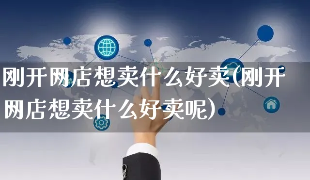 刚开网店想卖什么好卖(刚开网店想卖什么好卖呢)_https://www.czttao.com_店铺规则_第1张