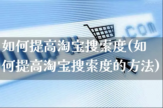 如何提高淘宝搜索度(如何提高淘宝搜索度的方法)_https://www.czttao.com_淘宝电商_第1张