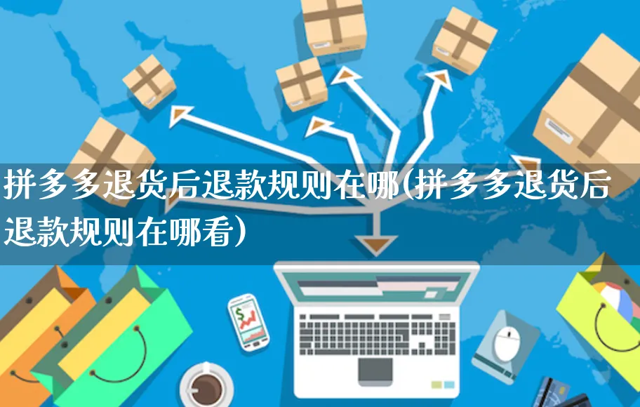 拼多多退货后退款规则在哪(拼多多退货后退款规则在哪看)_https://www.czttao.com_拼多多电商_第1张