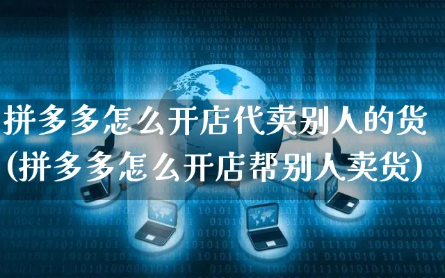 拼多多怎么开店代卖别人的货(拼多多怎么开店帮别人卖货)_https://www.czttao.com_电商问答_第1张