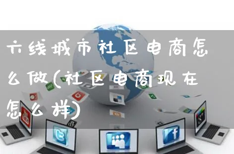 六线城市社区电商怎么做(社区电商现在怎么样)_https://www.czttao.com_电商运营_第1张