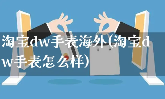 淘宝dw手表海外(淘宝dw手表怎么样)_https://www.czttao.com_亚马逊电商_第1张