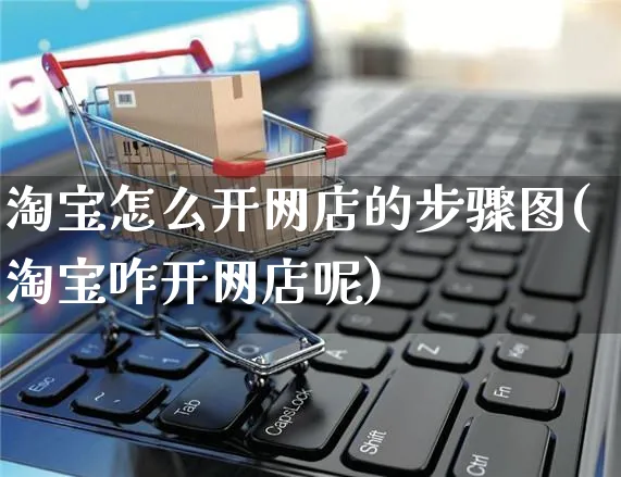 淘宝怎么开网店的步骤图(淘宝咋开网店呢)_https://www.czttao.com_店铺装修_第1张