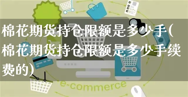 棉花期货持仓限额是多少手(棉花期货持仓限额是多少手续费的)_https://www.czttao.com_京东电商_第1张