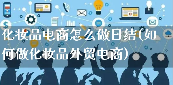 化妆品电商怎么做日结(如何做化妆品外贸电商)_https://www.czttao.com_电商问答_第1张