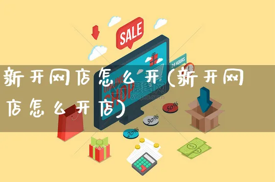 新开网店怎么开(新开网店怎么开店)_https://www.czttao.com_开店技巧_第1张