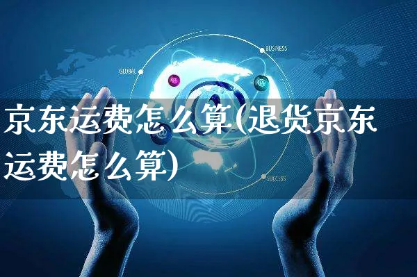 京东运费怎么算(退货京东运费怎么算)_https://www.czttao.com_小红书_第1张
