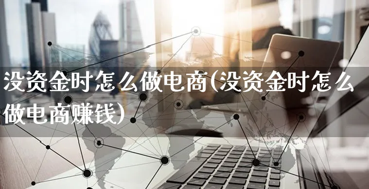 没资金时怎么做电商(没资金时怎么做电商赚钱)_https://www.czttao.com_小红书_第1张