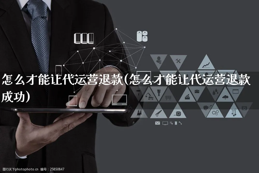 怎么才能让代运营退款(怎么才能让代运营退款成功)_https://www.czttao.com_京东电商_第1张