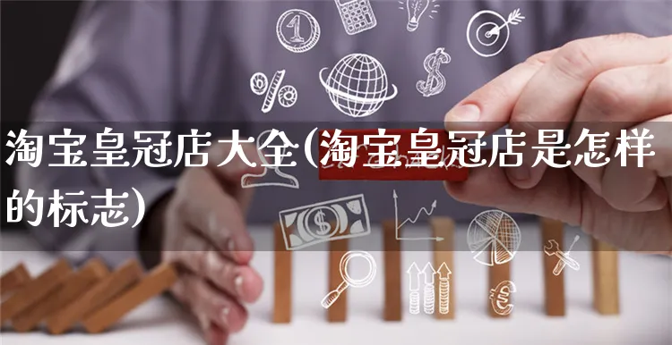 淘宝皇冠店大全(淘宝皇冠店是怎样的标志)_https://www.czttao.com_亚马逊电商_第1张