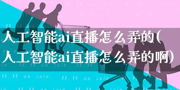人工智能ai直播怎么弄的(人工智能ai直播怎么弄的啊)_https://www.czttao.com_亚马逊电商_第1张