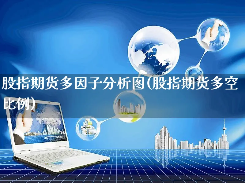 股指期货多因子分析图(股指期货多空比例)_https://www.czttao.com_视频/直播带货_第1张