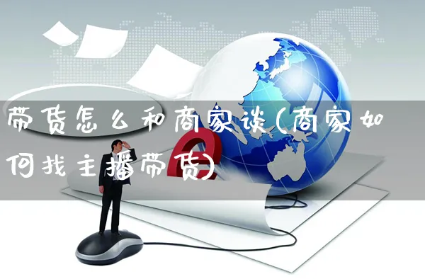 带货怎么和商家谈(商家如何找主播带货)_https://www.czttao.com_电商问答_第1张