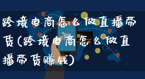 跨境电商怎么做直播带货(跨境电商怎么做直播带货赚钱)_https://www.czttao.com_拼多多电商_第1张