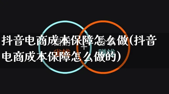 抖音电商成本保障怎么做(抖音电商成本保障怎么做的)_https://www.czttao.com_电商问答_第1张