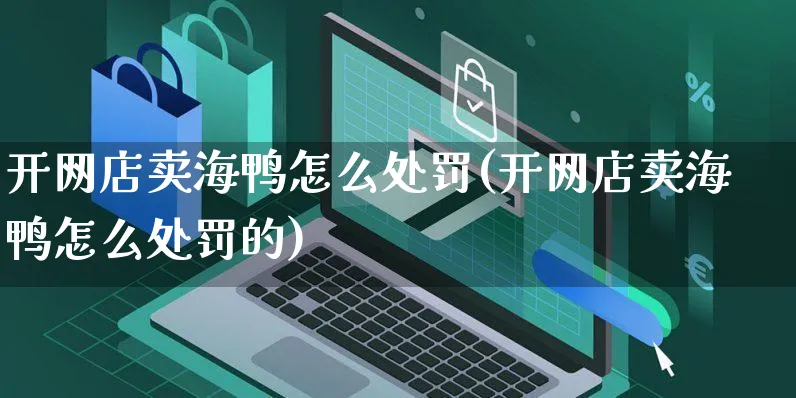 开网店卖海鸭怎么处罚(开网店卖海鸭怎么处罚的)_https://www.czttao.com_店铺装修_第1张