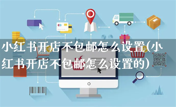 小红书开店不包邮怎么设置(小红书开店不包邮怎么设置的)_https://www.czttao.com_小红书_第1张
