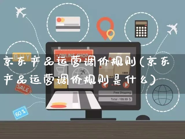 京东产品运营调价规则(京东产品运营调价规则是什么)_https://www.czttao.com_京东电商_第1张
