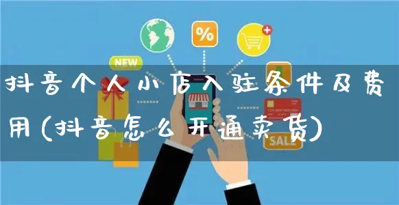 抖音个人小店入驻条件及费用(抖音怎么开通卖货)_https://www.czttao.com_店铺装修_第1张