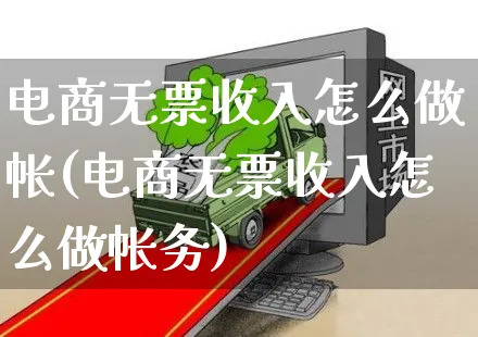 电商无票收入怎么做帐(电商无票收入怎么做帐务)_https://www.czttao.com_京东电商_第1张
