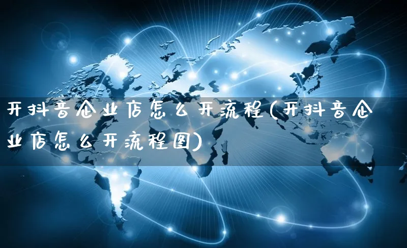 开抖音企业店怎么开流程(开抖音企业店怎么开流程图)_https://www.czttao.com_抖音小店_第1张