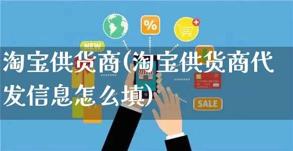 淘宝供货商(淘宝供货商代发信息怎么填)_https://www.czttao.com_店铺规则_第1张