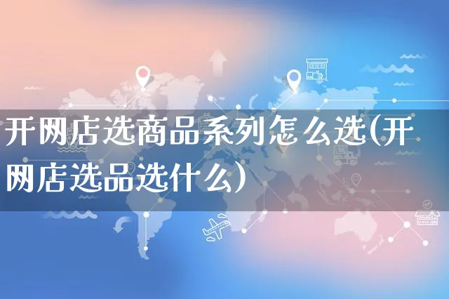 开网店选商品系列怎么选(开网店选品选什么)_https://www.czttao.com_开店技巧_第1张